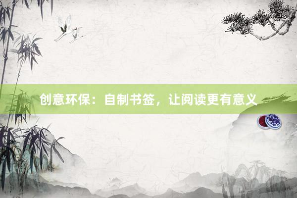 创意环保：自制书签，让阅读更有意义